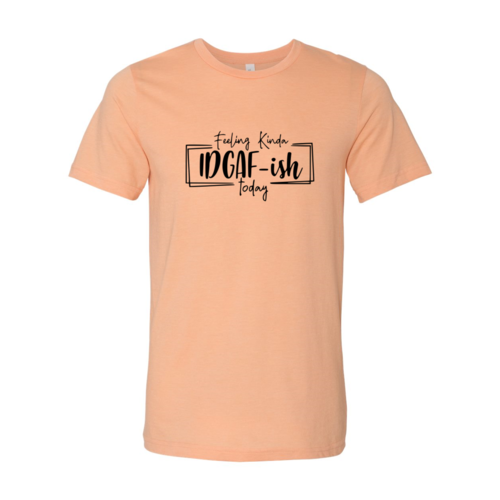 Bye Felicia Goods® “Feeling IDGAF-ish Today” T-Shirt – Funny Unisex Graphic Tee