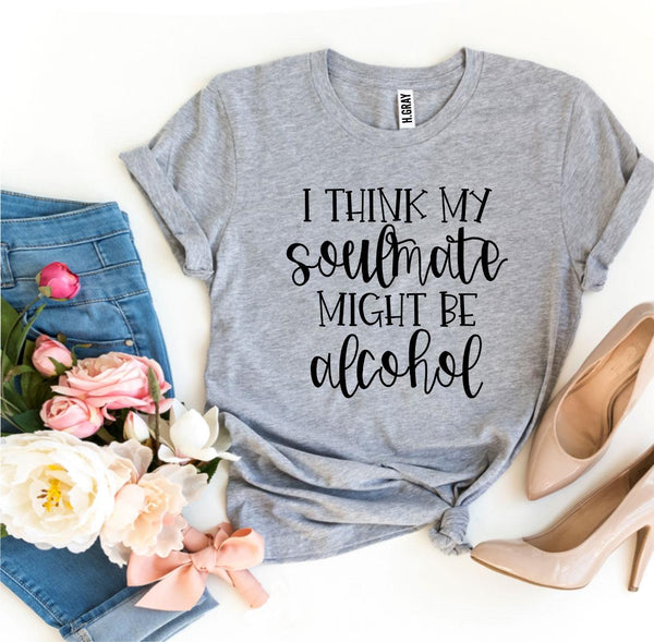 Bye Felicia Goods® “I Think My Soulmate Might Be Alcohol” T-Shirt – Funny Graphic Tee