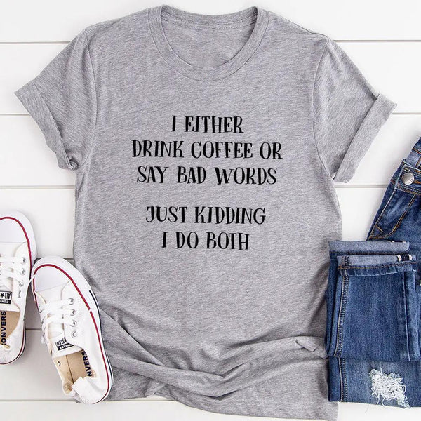 I Either Drink Coffee Or I Say Bad Words Just Kidding I Do Both T-Shirt-6
