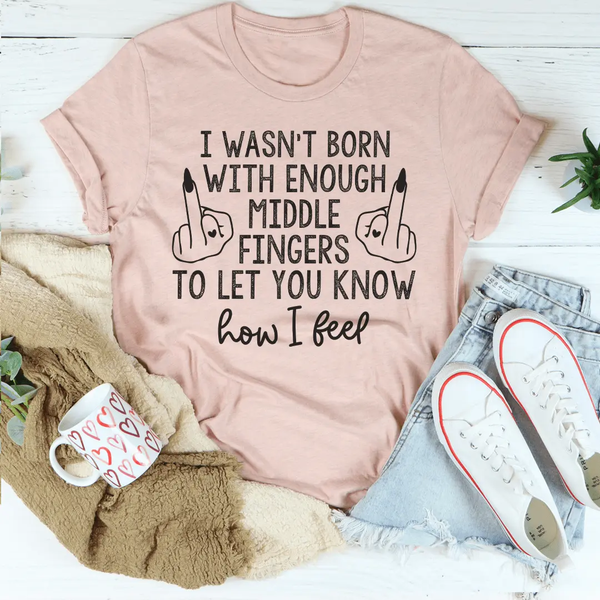 I Wasn’t Born With Enough Middle Fingers To Let You Know How I Feel T-Shirt-1
