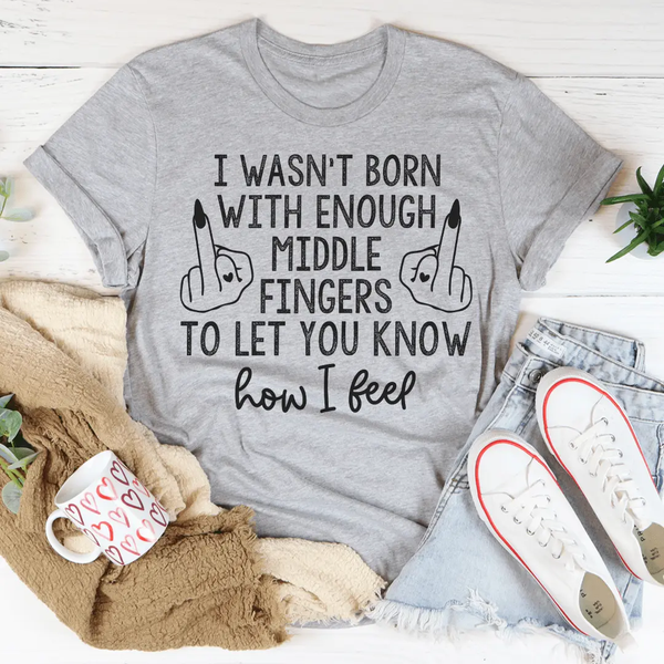 I Wasn’t Born With Enough Middle Fingers To Let You Know How I Feel T-Shirt-3