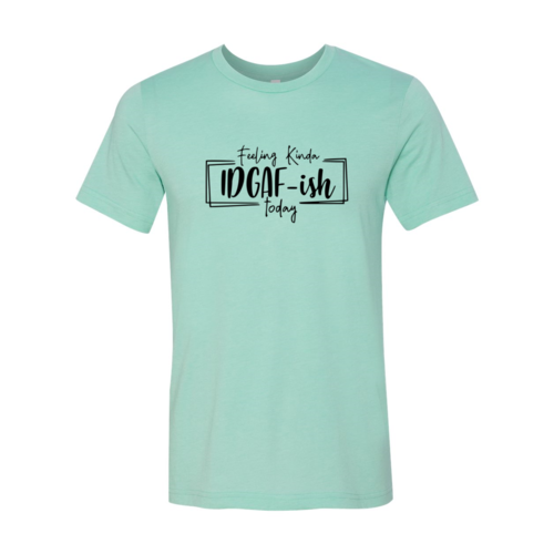 Bye Felicia Goods® “Feeling IDGAF-ish Today” T-Shirt – Funny Unisex Graphic Tee