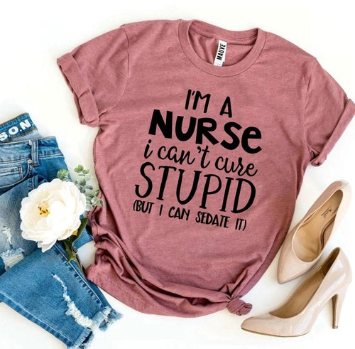 Bye Felicia Goods® “I’m a Nurse, I Can’t Cure Stupid” T-Shirt