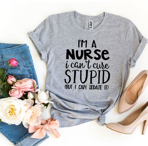Bye Felicia Goods® “I’m a Nurse, I Can’t Cure Stupid” T-Shirt