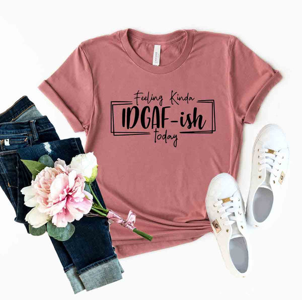 Bye Felicia Goods® “Feeling IDGAF-ish Today” T-Shirt – Funny Unisex Graphic Tee