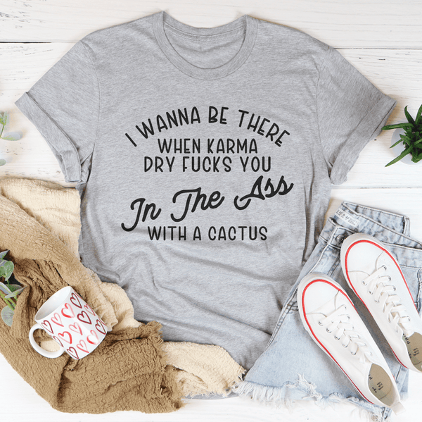 I Wanna Be There When Karma Dry F-cks You Tee-3