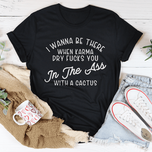 I Wanna Be There When Karma Dry F-cks You Tee-0