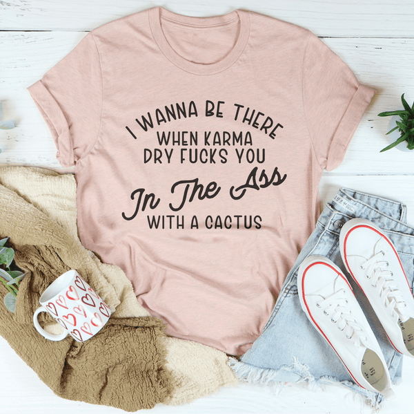 I Wanna Be There When Karma Dry F-cks You Tee-2
