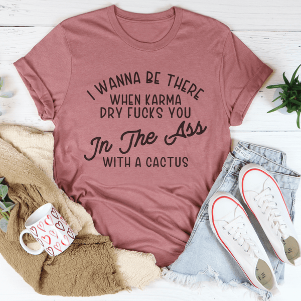 I Wanna Be There When Karma Dry F-cks You Tee-1