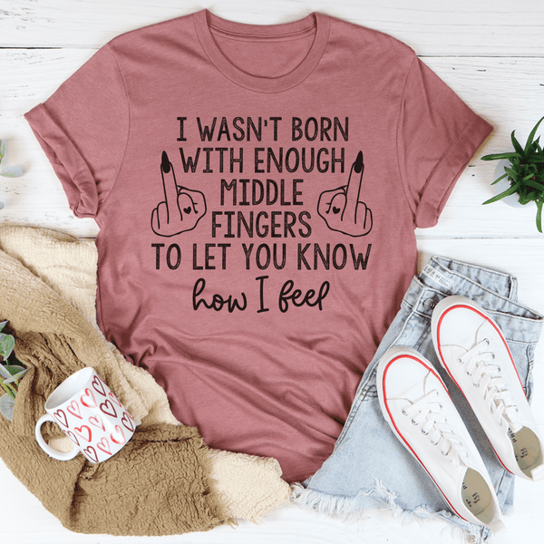 I Wasn’t Born With Enough Middle Fingers To Let You Know How I Feel T-Shirt-4